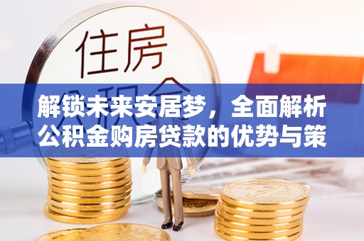 铁山港解锁未来安居梦，全面解析公积金购房贷款的优势与策略