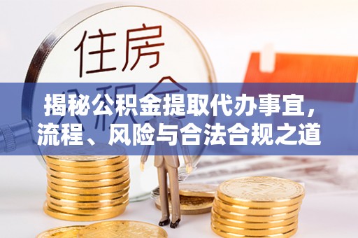 铁山港揭秘公积金提取代办事宜，流程、风险与合法合规之道