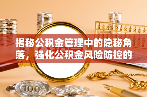 铁山港揭秘公积金管理中的隐秘角落，强化公积金风险防控的必要性与路径