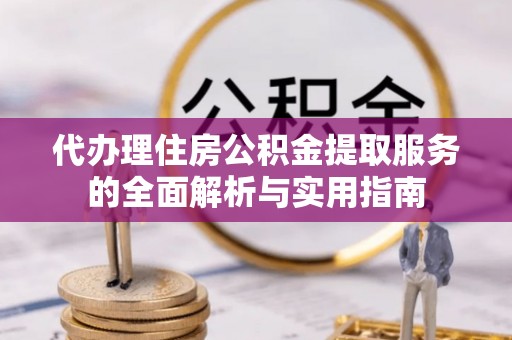 铁山港代办理住房公积金提取服务的全面解析与实用指南