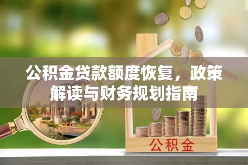 铁山港公积金贷款额度恢复，政策解读与财务规划指南