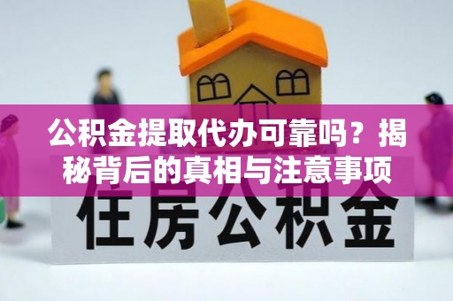 铁山港公积金提取代办可靠吗？揭秘背后的真相与注意事项