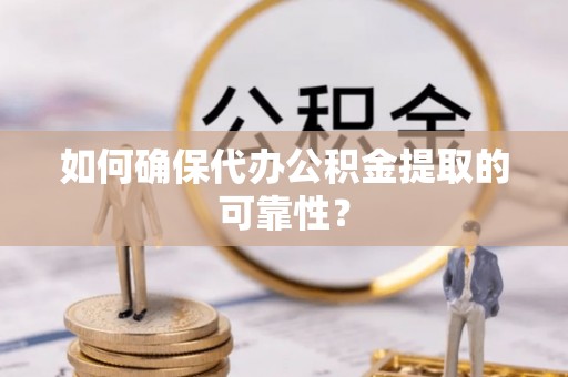 铁山港如何确保代办公积金提取的可靠性？