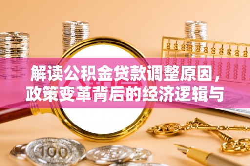 铁山港解读公积金贷款调整原因，政策变革背后的经济逻辑与民生影响